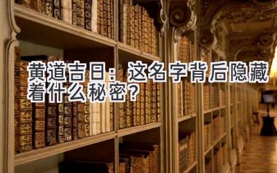 黄道吉日:这名字背后隐藏着什么秘密?