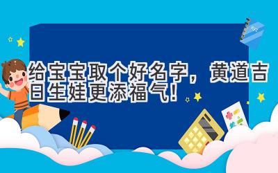 给宝宝取个好名字,黄道吉日生娃更添福气!