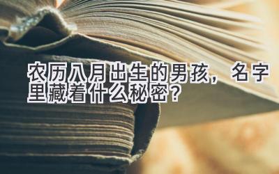  农历八月出生的男孩，名字里藏着什么秘密？  