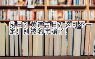 执日?黄道吉日?这可不一定!别被名字骗了!