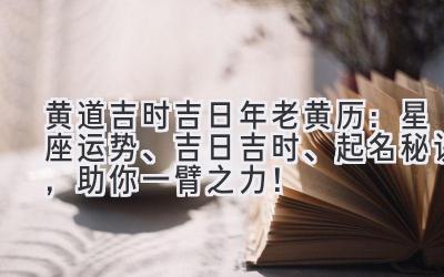 黄道吉时吉日2024年老黄历:星座运势、吉日吉时、起名秘诀,助你一臂之力!