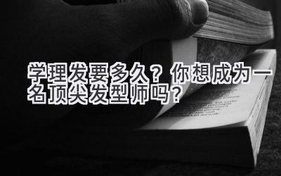 学理发要多久?你想成为一名顶尖发型师吗?