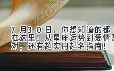 7月30日,你想知道的都在这里!从星座运势到爱情配对,还有超实用起名指南!