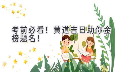 考前必看!黄道吉日助你金榜题名!