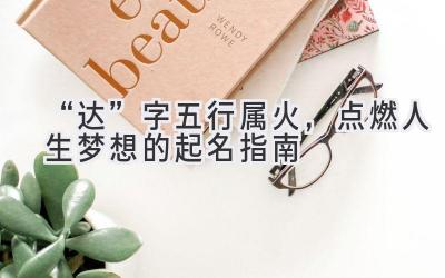 “达”字五行属火,点燃人生梦想的起名指南