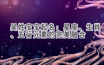 吴姓宝宝起名:星座、生肖、五行元素的完美融合
