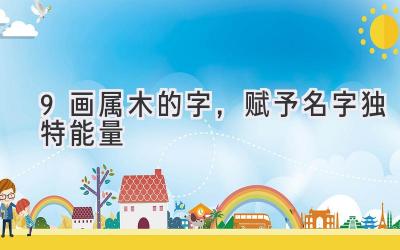 9画属木的字,赋予名字独特能量