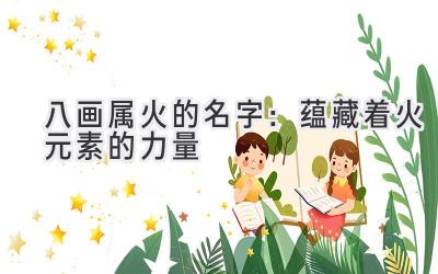 八画属火的名字:蕴藏着火元素的力量
