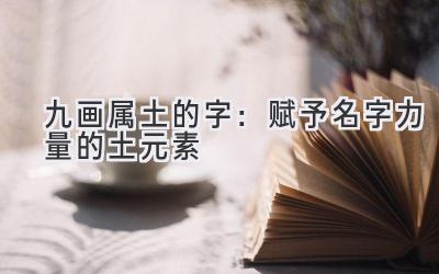 九画属土的字:赋予名字力量的土元素
