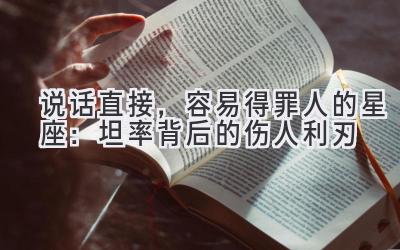 说话直接,容易得罪人的星座:坦率背后的伤人利刃