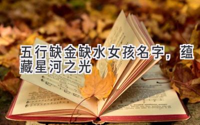 五行缺金缺水女孩名字,蕴藏星河之光
