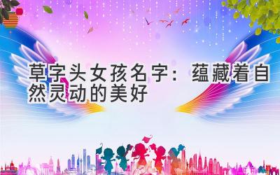 草字头女孩名字:蕴藏着自然灵动的美好