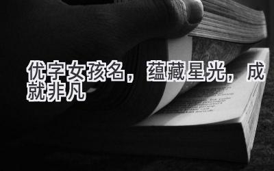  优字女孩名，蕴藏星光，成就非凡 