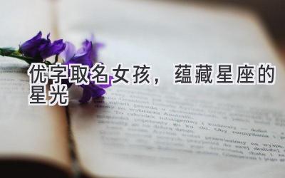 优字取名女孩,蕴藏星座的星光
