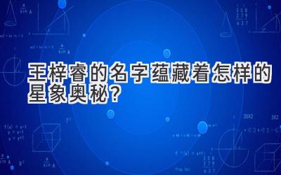 王梓睿的名字蕴藏着怎样的星象奥秘?