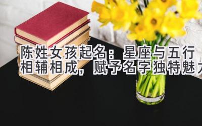 陈姓女孩起名:星座与五行相辅相成,赋予名字独特魅力