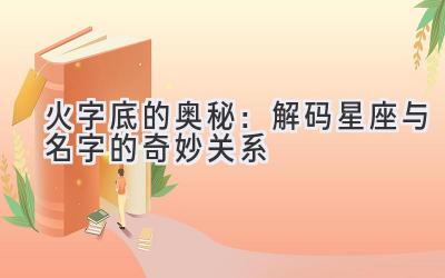 火字底的奥秘:解码星座与名字的奇妙关系