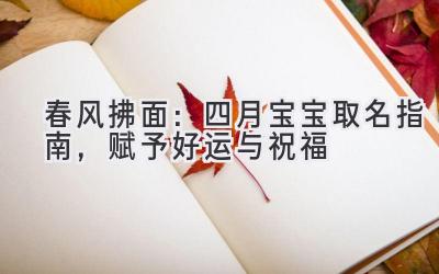 春风拂面:四月宝宝取名指南,赋予好运与祝福