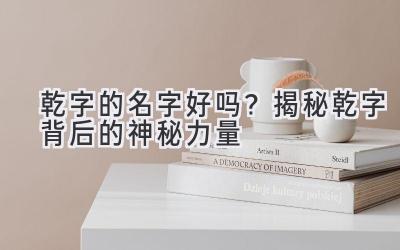 乾字的名字好吗?揭秘乾字背后的神秘力量