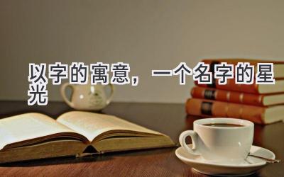 以字的寓意,一个名字的星光