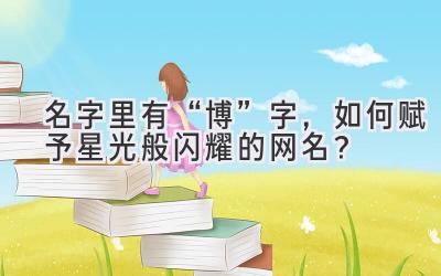 名字里有“博”字,如何赋予星光般闪耀的网名?