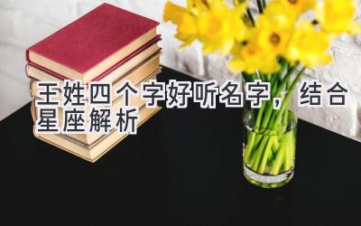王姓四个字好听名字,结合星座解析