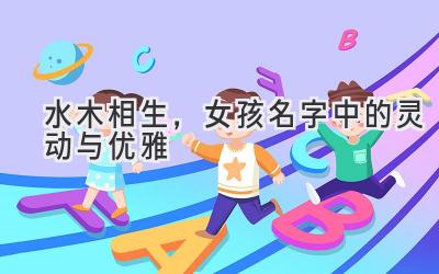 水木相生,女孩名字中的灵动与优雅