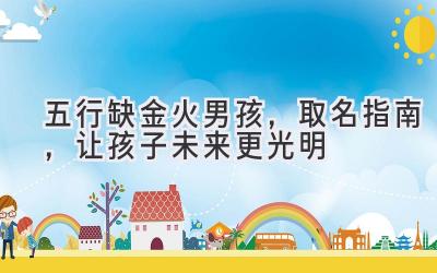 五行缺金火男孩,取名指南,让孩子未来更光明