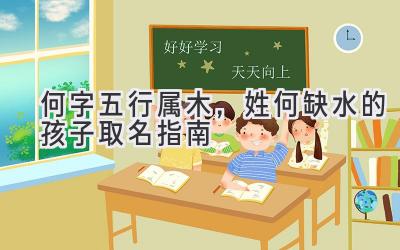 何字五行属木,姓何缺水的孩子取名指南