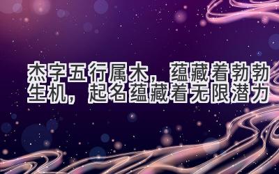  杰字五行属木，蕴藏着勃勃生机，起名蕴藏着无限潜力 