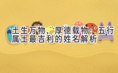 土生万物,厚德载物:五行属土最吉利的姓名解析