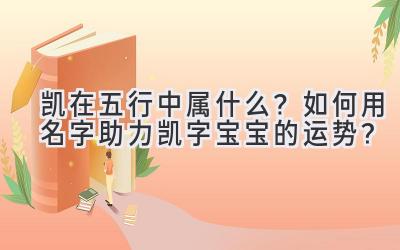 凯在五行中属什么?如何用名字助力凯字宝宝的运势?