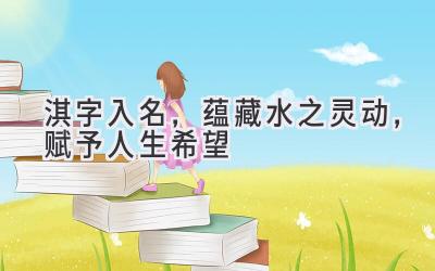 淇字入名,蕴藏水之灵动,赋予人生希望