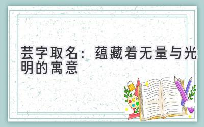 芸字取名:蕴藏着无量与光明的寓意