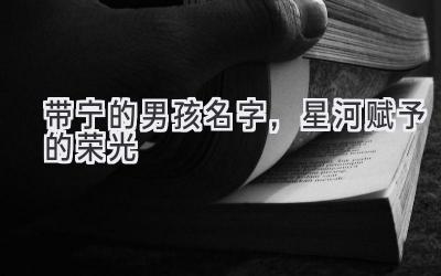带宁的男孩名字,星河赋予的荣光