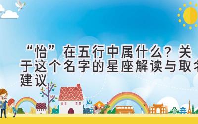 “怡”在五行中属什么?关于这个名字的星座解读与取名建议