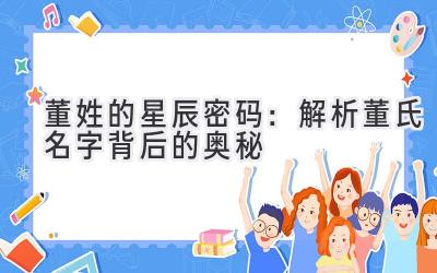 董姓的星辰密码:解析董氏名字背后的奥秘