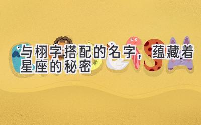 与栩字搭配的名字,蕴藏着星座的秘密