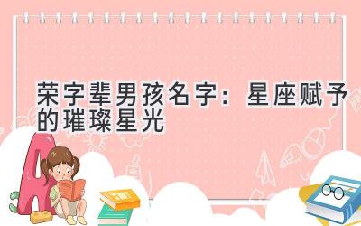  荣字辈男孩名字：星座赋予的璀璨星光 