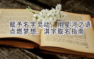赋予名字灵动,用星河之语点燃梦想:淇字取名指南