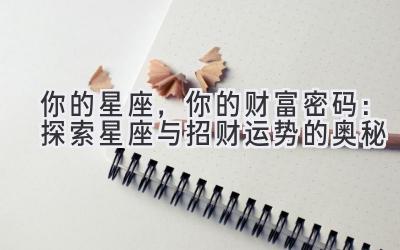 你的星座,你的财富密码:探索星座与招财运势的奥秘