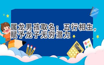  属龙男孩取名：五行相生，赋予龙子无穷潜力 