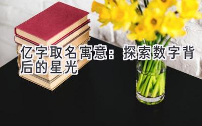 亿字取名寓意:探索数字背后的星光