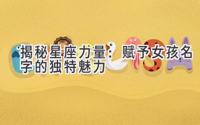 揭秘星座力量:赋予女孩名字的独特魅力