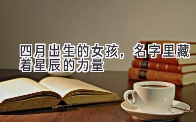 四月出生的女孩,名字里藏着星辰的力量