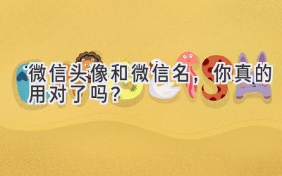 微信头像和微信名,你真的用对了吗?