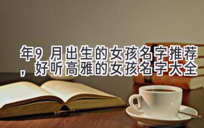 2019年9月出生的女孩名字推荐,好听高雅的女孩名字大全