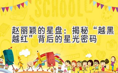 赵丽颖的星盘:揭秘“越黑越红”背后的星光密码