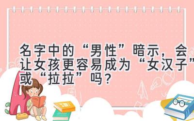 名字中的“男性”暗示,会让女孩更容易成为“女汉子”或“拉拉”吗?