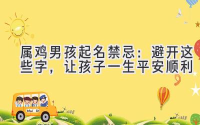 属鸡男孩起名禁忌:避开这些字,让孩子一生平安顺利